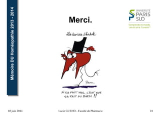 02 juin 2014 Lucie GUEHO - Faculté de Pharmacie 18
MémoireDUHoméopathie2013-2014MémoireDUHoméopathie2013-2014
Merci.
 