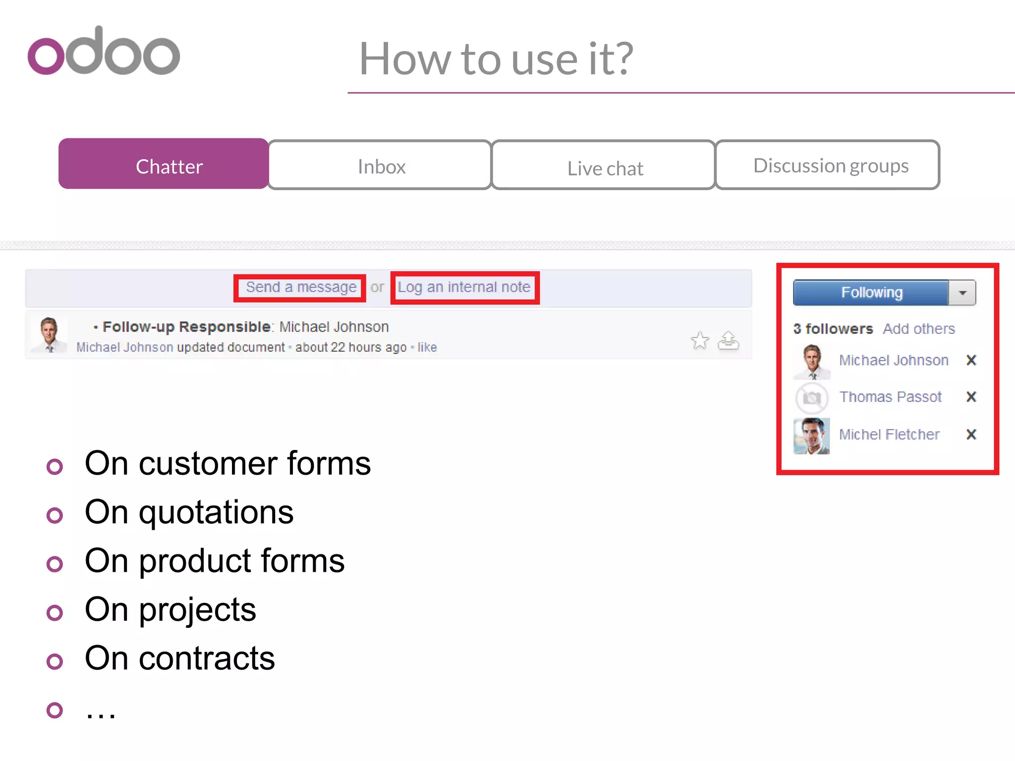 How to use it?
Discussion groupsLive chatInboxChatter
o On customer forms
o On quotations
o On product forms
o On projects
o On contracts
o …
 