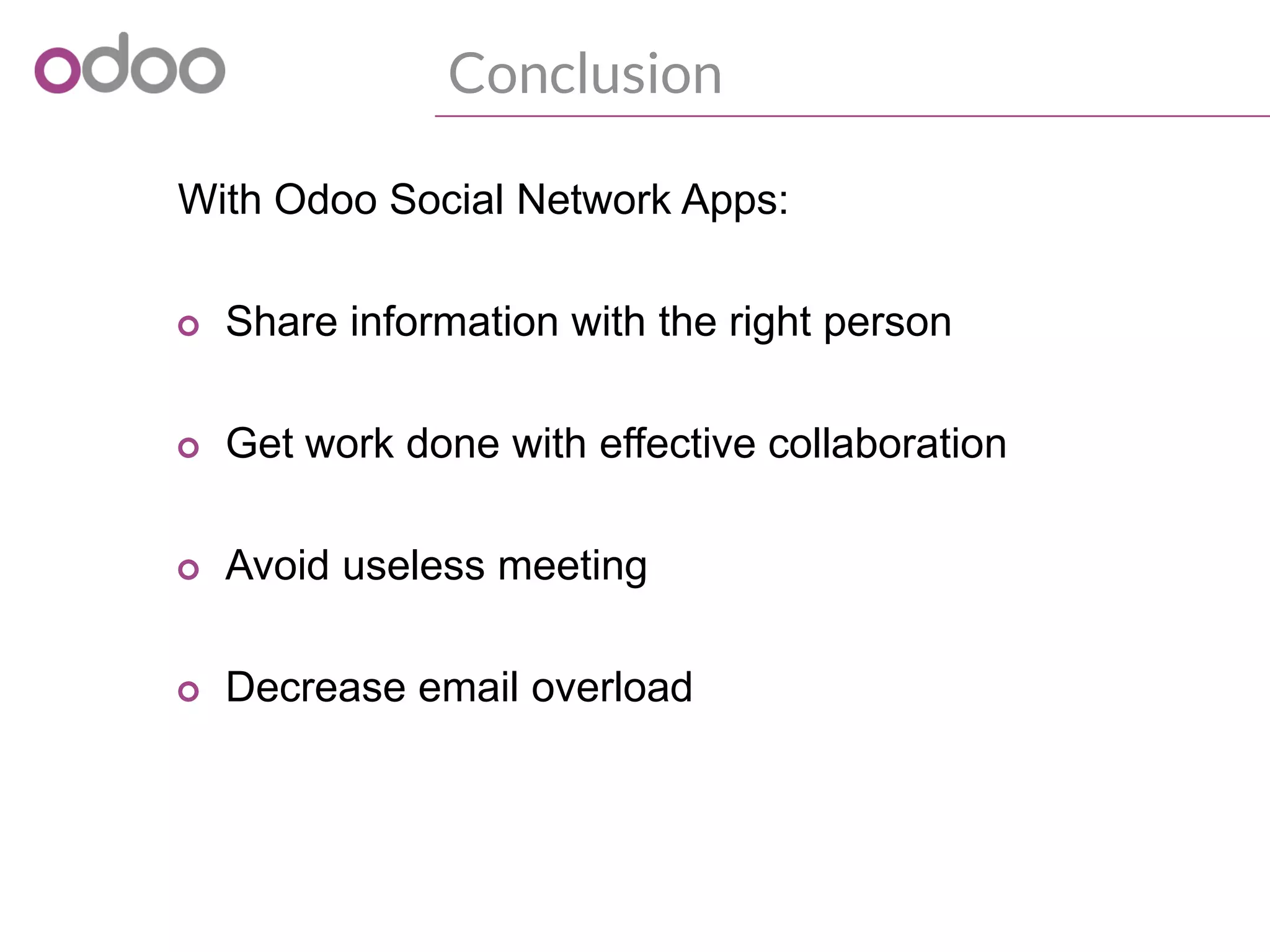 Conclusion
With Odoo Social Network Apps:
o Share information with the right person
o Get work done with effective collaboration
o Avoid useless meeting
o Decrease email overload
 