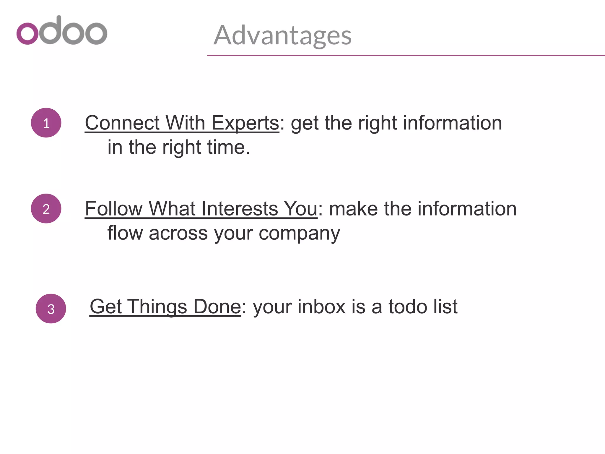 Advantages
1 Connect With Experts: get the right information
in the right time.
2 Follow What Interests You: make the information
flow across your company
3 Get Things Done: your inbox is a todo list
 