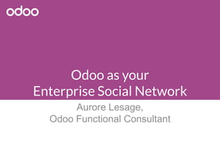 Odoo as your
Enterprise Social Network
Aurore Lesage,
Odoo Functional Consultant
 
