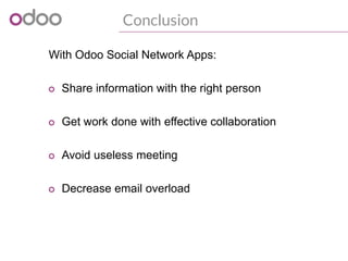 Conclusion
With Odoo Social Network Apps:
o Share information with the right person
o Get work done with effective collabo...