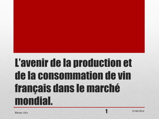 L’avenir de la production et
de la consommation de vin
français dans le marché
mondial.
21/06/2014
Bluma Alex 1
 