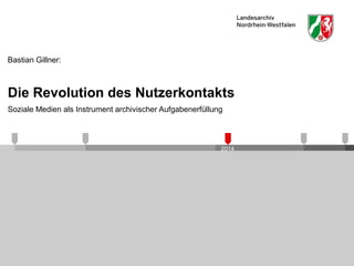 Die Revolution des Nutzerkontakts 
Soziale Medien als Instrument archivischer Aufgabenerfüllung 
2014 
Bastian Gillner: 
 