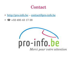 Contact 
● http://pro­info. 
be – contact@pro­info. 
be 
● ☎ +32 495 43 17 38 
Merci pour votre attention 
