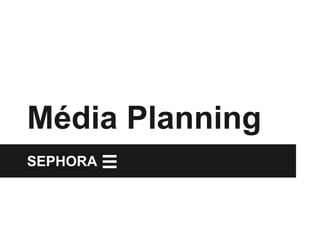Média Planning 
SEPHORA 
 