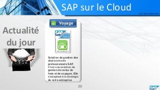 SAP sur le Cloud
Actualité
du jour
Voyage
Solution de gestion des
déplacements
professionnels SAP.
C’est une solution de
gestion de notes de
frais et de voyages. Elle
s’adaptant à la stratégie
de votre entreprise
20
 