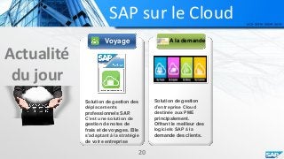 SAP sur le Cloud
Actualité
du jour
Voyage A la demande
Solution de gestion des
déplacements
professionnels SAP.
C’est une solution de
gestion de notes de
frais et de voyages. Elle
s’adaptant à la stratégie
de votre entreprise
Solution de gestion
d’entreprise Cloud
destinée aux PME
principalement.
Offrant le meilleur des
logiciels SAP à la
demande des clients.
20
 