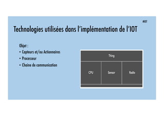#IOT
Technologies utilisées dans l’implémentation de l’IOT
Objet :
• Capteurs et/ou Actionnaires
• Processeur
• Chaine de communication
 