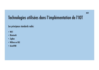 #IOT
Technologies utilisées dans l’implémentation de l’IOT
Les principaux standards radio:
• WiFi
• Bluetooth
• ZigBee
• WiBree ou BLE
• 6LowPAN
 