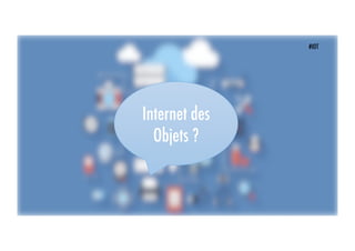 Internet des
Objets ?
#IOT
 