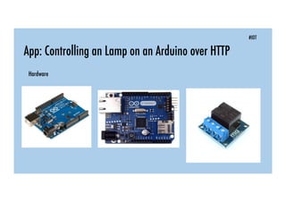 #IOT
App: Controlling an Lamp on an Arduino over HTTP
Hardware
 