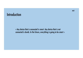 Introduction
« Any device that is connected is smart. Any device that is not
connected is dumb. In the future, everything is going to be smart »
#IOT
 