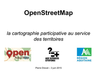 OpenStreetMap
la cartographie participative au service
des territoires
Pierre Drevet – 3 juin 2015
 