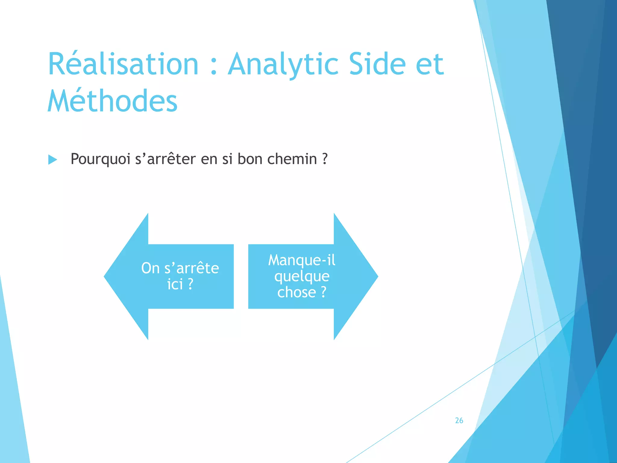 Réalisation : Analytic Side et
Méthodes
 Pourquoi s’arrêter en si bon chemin ?
26
On s’arrête
ici ?
Manque-il
quelque
chose ?
 