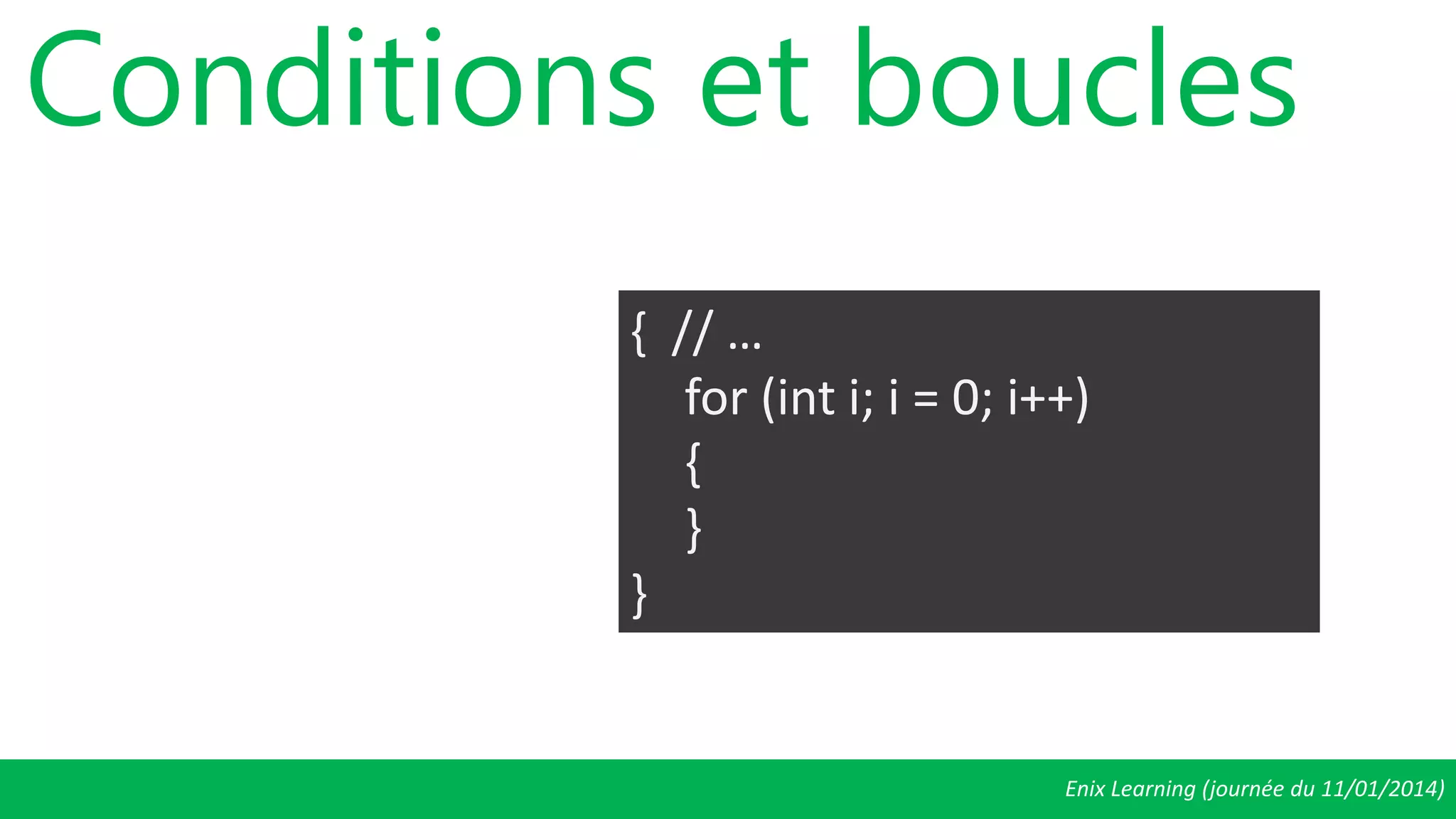 Enix Learning (journée du 11/01/2014)
Conditions et boucles
{ // …
for (int i; i = 0; i++)
{
}
}
 
