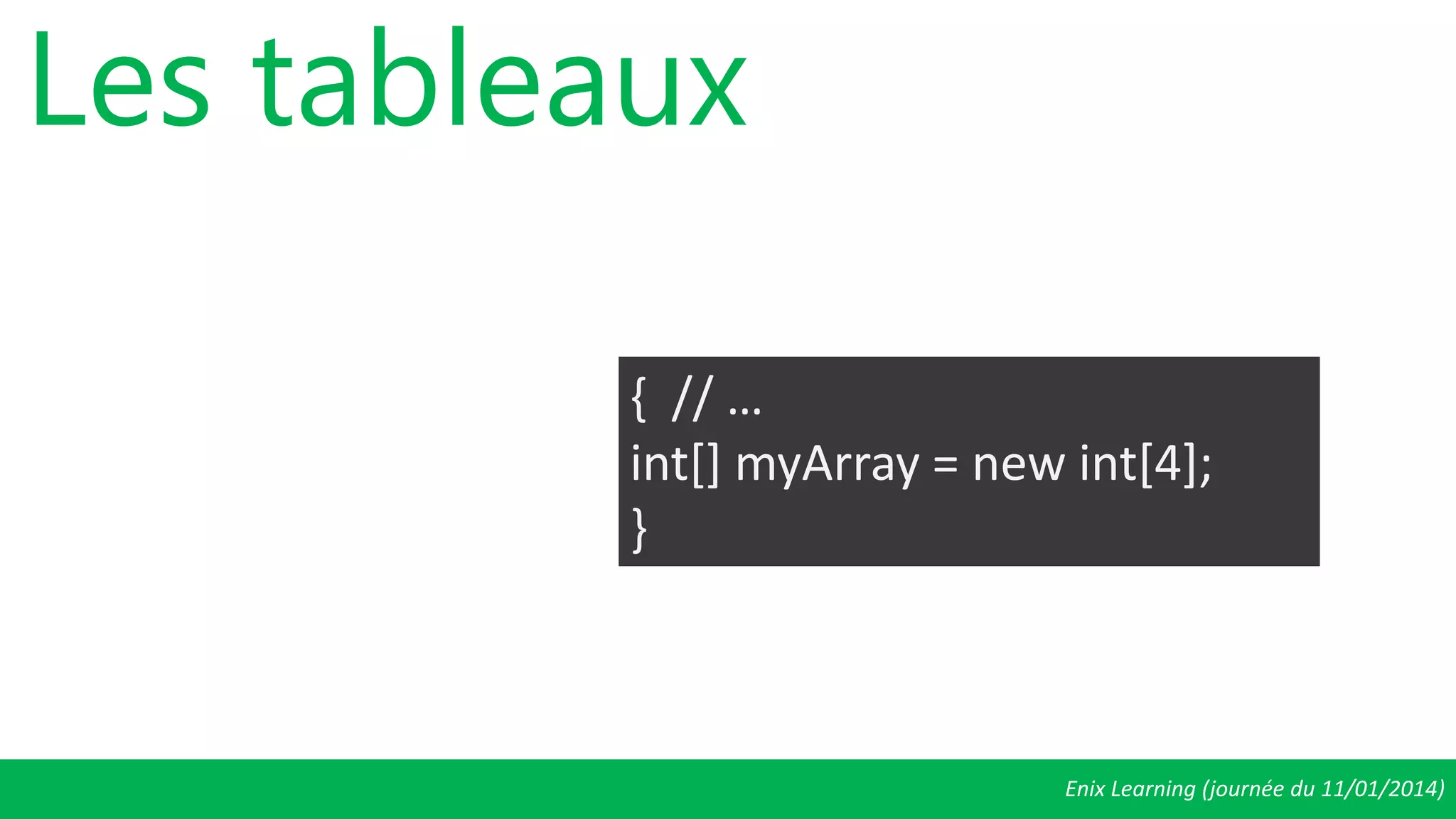Enix Learning (journée du 11/01/2014)
Les tableaux
{ // …
int[] myArray = new int[4];
}
 