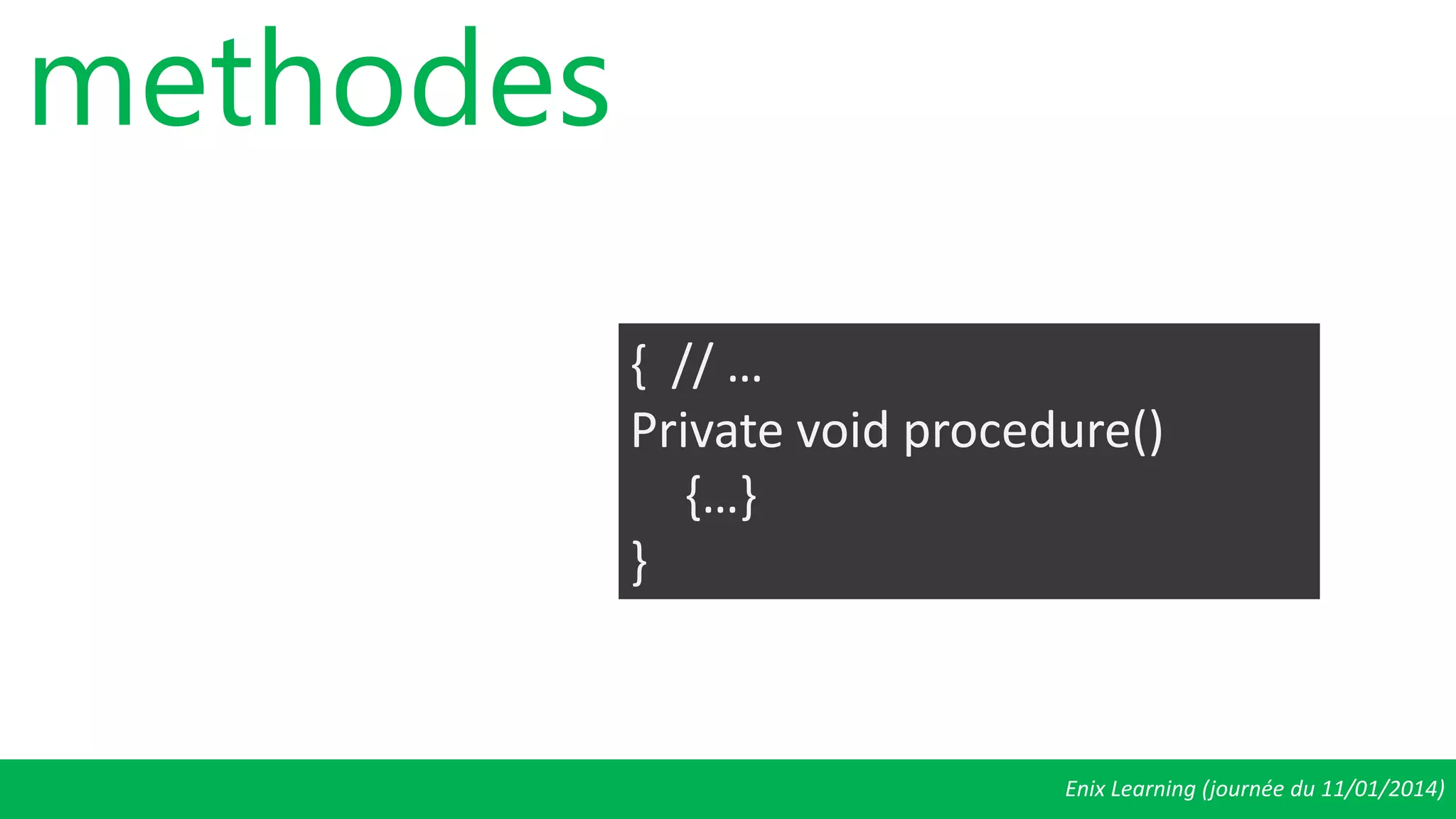 Enix Learning (journée du 11/01/2014)
methodes
{ // …
Private void procedure()
{…}
}
 