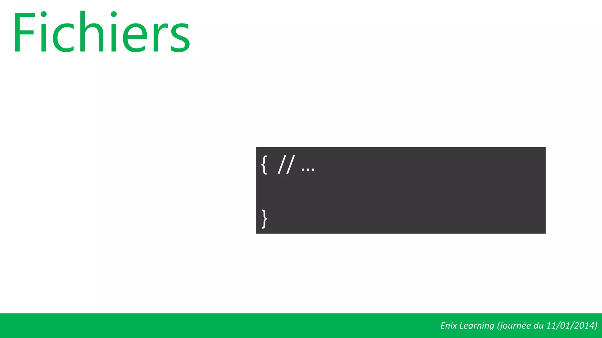 Enix Learning (journée du 11/01/2014)
Fichiers
{ // …
}
 