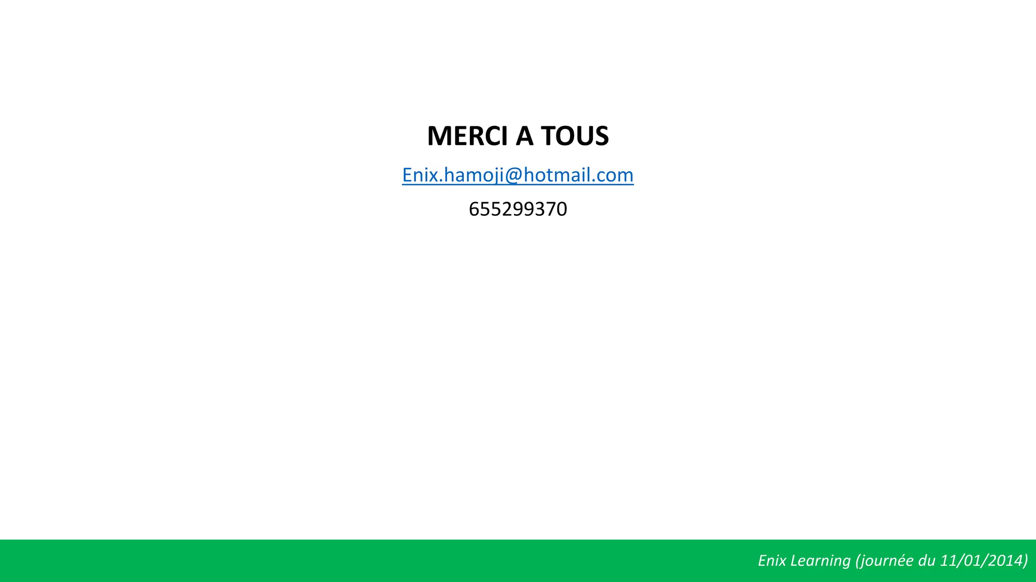 Enix Learning (journée du 11/01/2014)
MERCI A TOUS
Enix.hamoji@hotmail.com
655299370
 