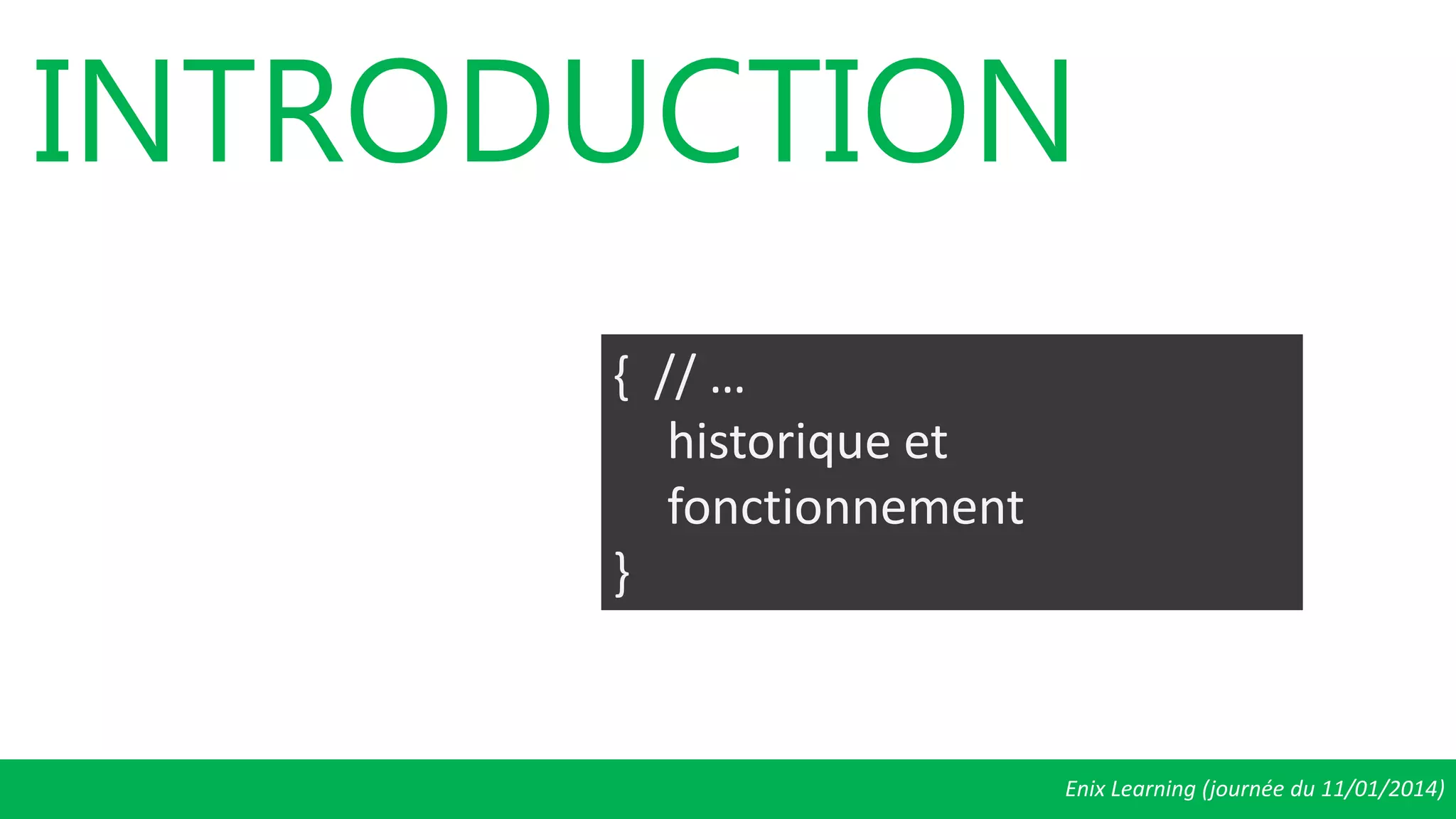 Enix Learning (journée du 11/01/2014)
INTRODUCTION
{ // …
historique et
fonctionnement
}
 