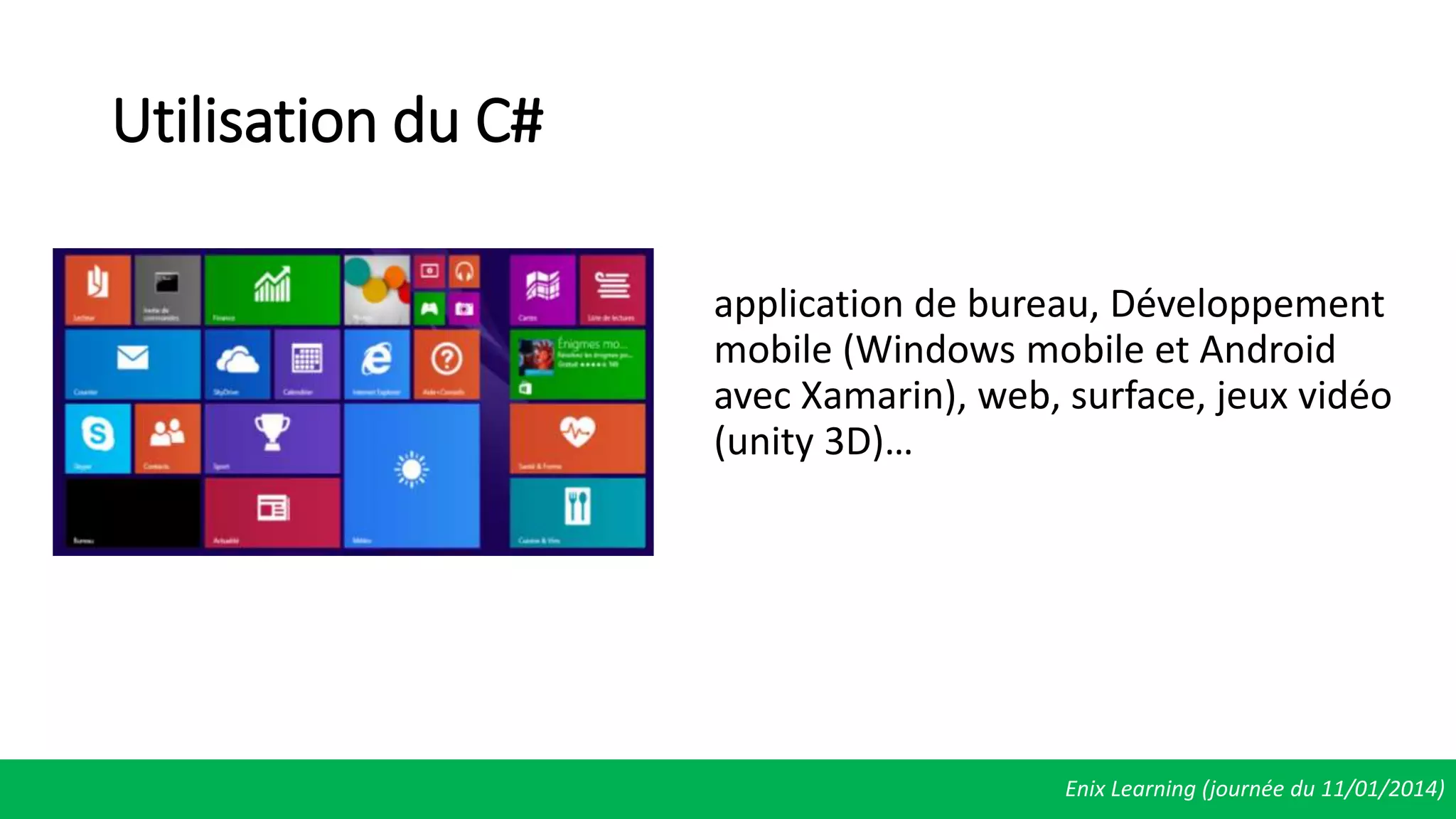 Utilisation du C#
application de bureau, Développement
mobile (Windows mobile et Android
avec Xamarin), web, surface, jeux vidéo
(unity 3D)…
Enix Learning (journée du 11/01/2014)
 