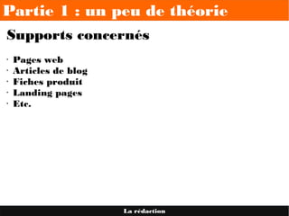 Partie 1 : un peu de théorie
La rédaction
Supports concernés
• Pages web
• Articles de blog
• Fiches produit
• Landing pages
• Etc.
 