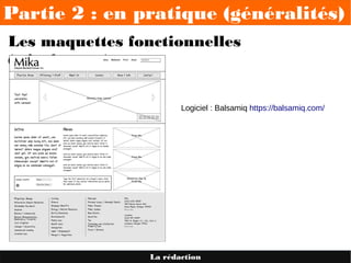 Partie 2 : en pratique (généralités)
La rédaction
Les maquettes fonctionnelles
(wireframes)
Logiciel : Balsamiq https://balsamiq.com/
 