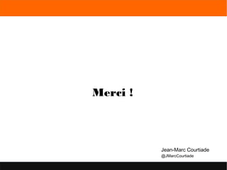 Merci !
Jean-Marc Courtiade
@JMarcCourtiade
 