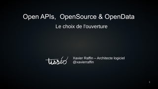 1
Open APIs, OpenSource & OpenData
Le choix de l'ouverture
Xavier Raffin – Architecte logiciel
@xavierraffin
 