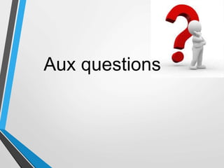 Aux questions
 