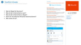 SharePoint-Schwabe
Nutzen Sie alle Räume Ihrer SharePoint Villa bevor Sie anbauen!
• Was ist Skype for Business?
• Was ist der Unterschied zu Lync?
• Was ist der Unterschied zu Skype?
• Kann ich mit externen Personen kommunizieren?
• Wie nutze ich es?
 