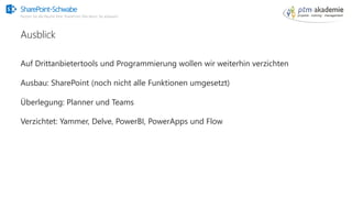 SharePoint-Schwabe
Nutzen Sie alle Räume Ihrer SharePoint Villa bevor Sie anbauen!
Auf Drittanbietertools und Programmierung wollen wir weiterhin verzichten
Ausbau: SharePoint (noch nicht alle Funktionen umgesetzt)
Überlegung: Planner und Teams
Verzichtet: Yammer, Delve, PowerBI, PowerApps und Flow
Ausblick
 