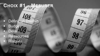 12
 Définir un chemin
 Budget
 Délai
 Ressources
 Risques
CHOIX #1 - MESURER
 