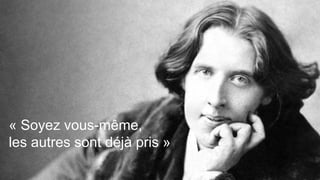 39
« Soyez vous-même,
les autres sont déjà pris »
 