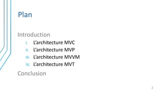 Plan
Introduction
I. L’architecture MVC
II. L’architecture MVP
III. L’architecture MVVM
IV. L’architecture MVT
Conclusion
2
 