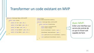Transformer un code existant en MVP
21
Avec MVP:
Créer une interface qui
servira de contrat de
ce que la Vision soit
capable de faire
 
