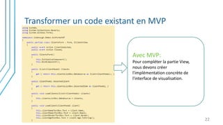 Transformer un code existant en MVP
22
Avec MVP:
Pour compléter la partie View,
nous devons créer
l'implémentation concrète de
l'interface de visualisation.
 