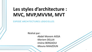 Les styles d’architecture :
MVC, MVP,MVVM, MVT
EXPOSÉ ARCHITECTURES LOGICIELLES
Réalisé par:
-Abdel Monem AISSA
-Meriem DELLAI
-Imène BERGAOUI
-Mouna MAAZOUN
1
 