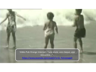 Vidéo Pub Orange Internet - "une envie, une claque, une
rencontre..." :
https://www.youtube.com/watch?v=G_PaUozwgp4
 