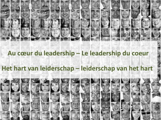 Au cœur du leadership – Le leadership du coeur
Het hart van leiderschap – leiderschap van het hart
 
