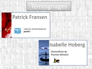 Témoignages
Patrick Fransen
Chancellerie
Isabelle Hoberg
Chancellerie du
Premier Ministre
 