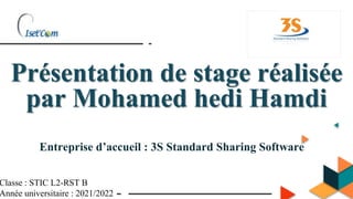 Présentation de stage réalisée
par Mohamed hedi Hamdi
Entreprise d’accueil : 3S Standard Sharing Software
Classe : STIC L2-RST B
Année universitaire : 2021/2022
 