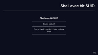 Shell avec bit SUID
Shell avec bit SUID
Binaire bash/sh
Permet d'exécuter du code en tant que
Root
21/36
 