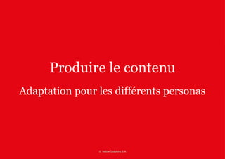Produire le contenu 
Adaptation pour les différents personas 
 