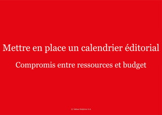 Mettre en place un calendrier éditorial 
Compromis entre ressources et budget 
 