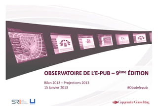 OBSERVATOIRE DE L’E-PUB – 9ème ÉDITION
Bilan 2012 – Projections 2013
15 Janvier 2013                 #Obsdelepub
 