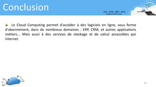 Conclusion
25
Le Cloud Computing permet d'accéder à des logiciels en ligne, sous forme
d'abonnement, dans de nombreux domaines : ERP, CRM, et autres applications
métiers... Mais aussi à des services de stockage et de calcul accessibles par
Internet.
 
