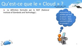 5
Qu'est-ce que le « Cloud » ?
Aujourd'hui, il
semble que tout
se passe « dans
le Cloud ». Mais
comment définir
ce concept ?
La définition formulée par le NIST (National
Institute of Standards and Technology) :
 