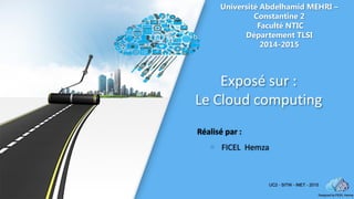 Université Abdelhamid MEHRI –
Constantine 2
Faculté NTIC
Département TLSI
2014-2015
Exposé sur :
Le Cloud computing
Réalisé par :
 FICEL Hemza
 